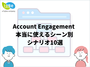 AccountEngagement  本当に使えるシーン別 シナリオ10選