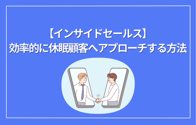 【インサイドセールス】効率的に休眠顧客へアプローチする方法