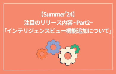  Salesforce Summer24 注目のリリース内容 ~Part2~「インテリジェンスビュー機能追加について」