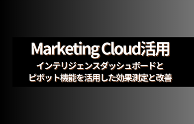  Marketing Cloud活用：インテリジェンス（Intelligence）ダッシュボードとピボット機能を活用した効果測定と改善