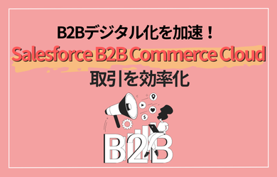 B2Bデジタル化を加速！Salesforce B2B Commerce Cloudで取引を効率化