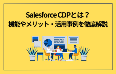 Salesforce CDPとは？機能やメリット・活用事例を徹底解説
