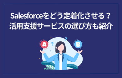 Salesforceをどう定着化させる？活用支援サービスの選び方も紹介