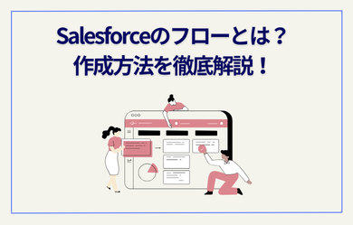 Salesforceのフローとは？作成方法を徹底解説！