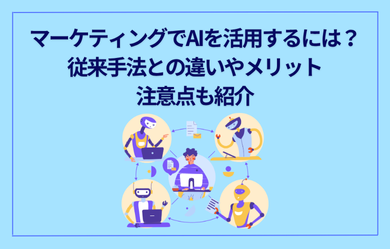 マーケティングでAIを活用するには？従来手法との違いやメリット、注意点も紹介