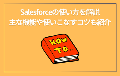 Salesforceの使い方を解説｜主な機能や使いこなすコツも紹介
