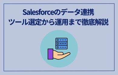 Salesforceのデータ連携｜ツール選定から運用まで徹底解説