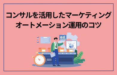 コンサルを活用したマーケティングオートメーション運用のコツ