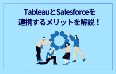 TableauとSalesforceを連携するメリットを解説！