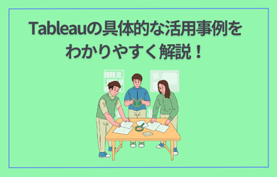 Tableau(タブロー)の具体的な活用事例をわかりやすく解説！