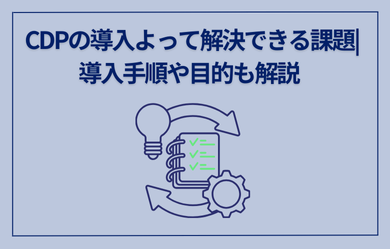 CDPの導入よって解決できる課題|導入手順や目的も解説		