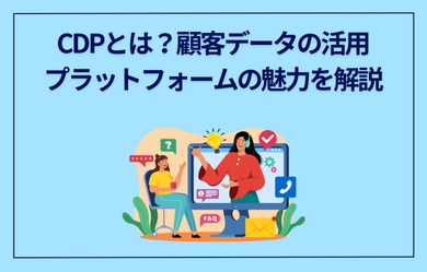 CDPとは？顧客データの活用プラットフォームの魅力を解説