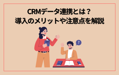CRMデータ連携とは？：導入のメリットや注意点を解説