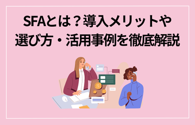 SFAとは？導入メリットや選び方・活用事例を徹底解説