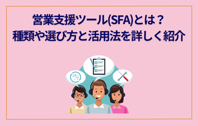 営業支援ツール(SFA)とは？種類や選び方と活用法を詳しく紹介