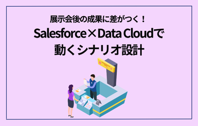 展示会後の成果に差がつく！ Salesforce×Data Cloudで動くシナリオ設計