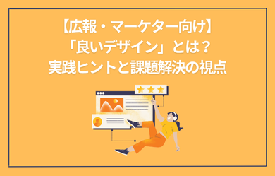 【広報・マーケター向け】「良いデザイン」とは？実践ヒントと課題解決の視点