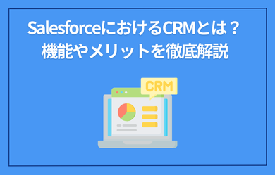 SalesforceにおけるCRMとは？機能やメリットを徹底解説
