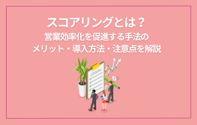スコアリングとは？営業効率化を促進する手法のメリット・導入方法・注意点を解説