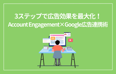 3ステップで広告効果を最大化！Account Engagement×Google広告連携術