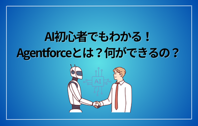 AI初心者でもわかる！Agentforceとは？何ができるの？