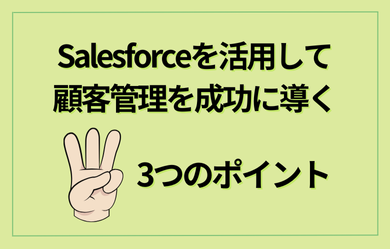 Salesforceを活用して顧客管理を成功に導く3つのポイント