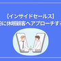 【インサイドセールス】効率的に休眠顧客へアプローチする方法