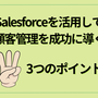 Salesforceを活用して顧客管理を成功に導く3つのポイント