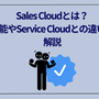 Sales Cloud（セールスクラウド）とは？機能やService Cloudとの違いを解説