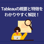 Tableau（タブロー）の概要と特徴をわかりやすく解説！