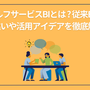 セルフサービスBIとは?従来BIとの違いや活用アイデアを徹底解説	