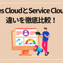 Sales CloudとService Cloudの違いを徹底比較！