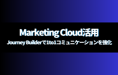 Marketing Cloud活用：Journey Builderで1to1コミュニケーションを強化