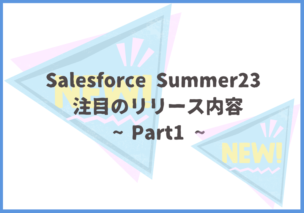 Salesforce Summer23 注目のリリース内容 ~Part1~