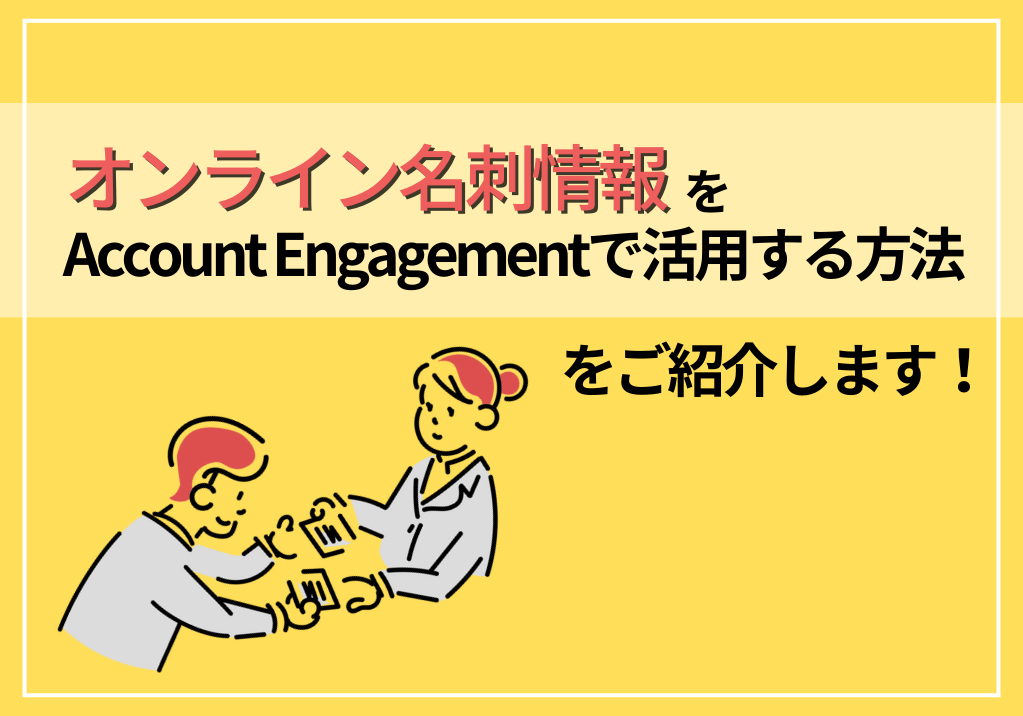 オンライン名刺の情報をAccount Engagementで活用する方法をご紹介します！