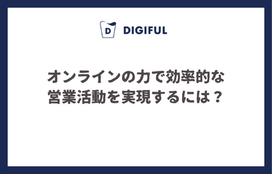 オンラインの力で効率的な営業活動を実現するには？