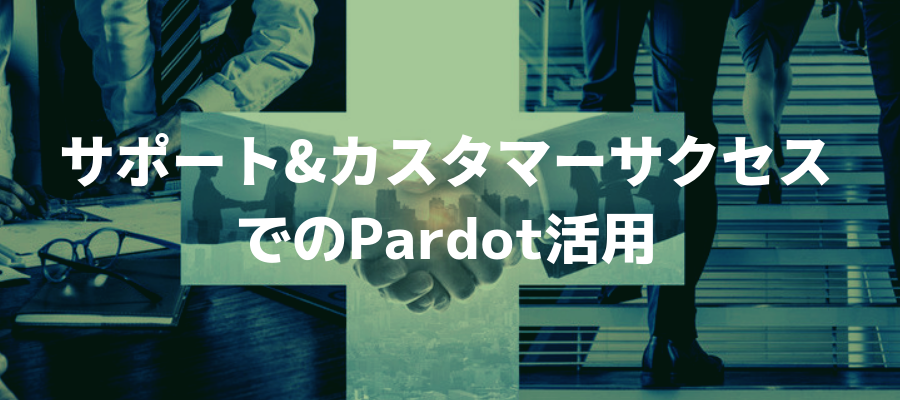 サポート&カスタマーサクセスでのPardot活用