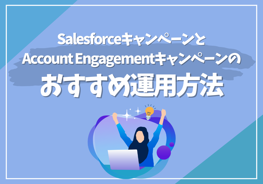 SalesforceキャンペーンとAccount Engagementキャンペーンのおすすめ運用方法
