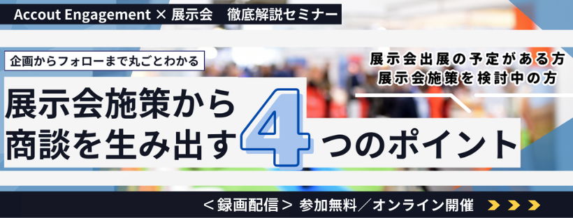 【2024年11月12日(火)14:00~15:00】＜録画配信＞【Account Engagement × 展示会】展示会施策から商談を生み出す4つのポイント