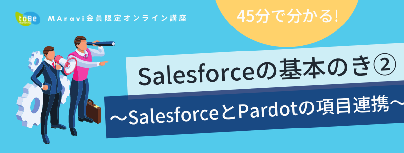 【MAnaviオンライン】45分で"Salesforceの基本のき"が分かる！②〜SalesforceとPardotの項目連携〜